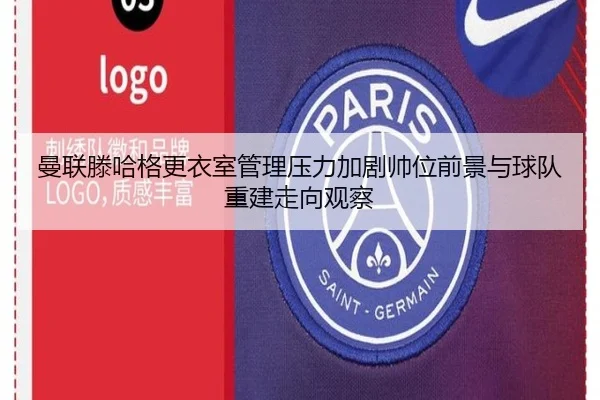 曼联滕哈格更衣室管理压力加剧帅位前景与球队重建走向观察