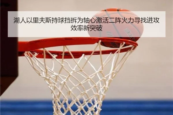 湖人以里夫斯持球挡拆为轴心激活二阵火力寻找进攻效率新突破