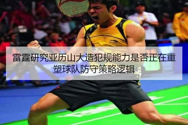 雷霆研究亚历山大造犯规能力是否正在重塑球队防守策略逻辑